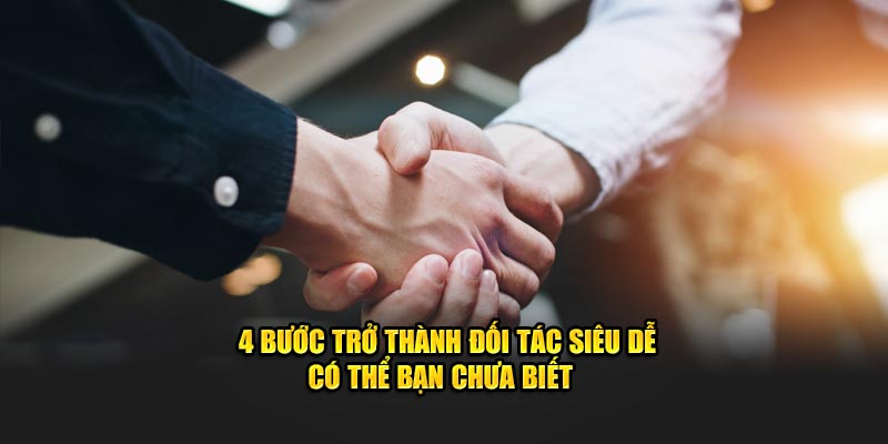 4 bước trở thành đối tác siêu dễ có thể bạn chưa biết  