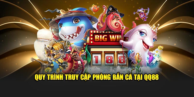 Quy trình truy cập phòng bắn cá tại QQ88